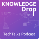 Knowledge Drop TechTalks Podcast